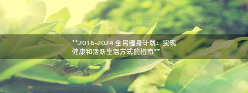 尊龙z6网址：**2016-2024 全民健身计划：实现