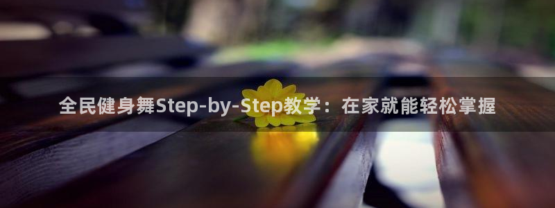 尊龙官方：全民健身舞Step-by-Step教学：在家就