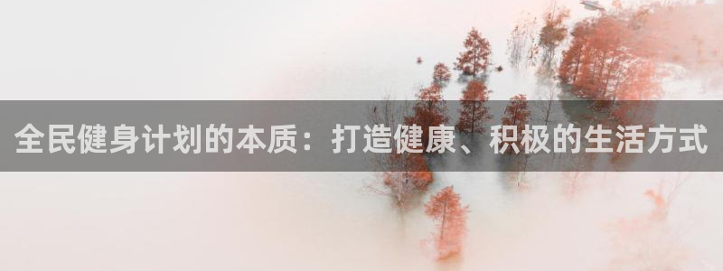 Ag尊龙平台：全民健身计划的本质：打造健康、积极的生活方