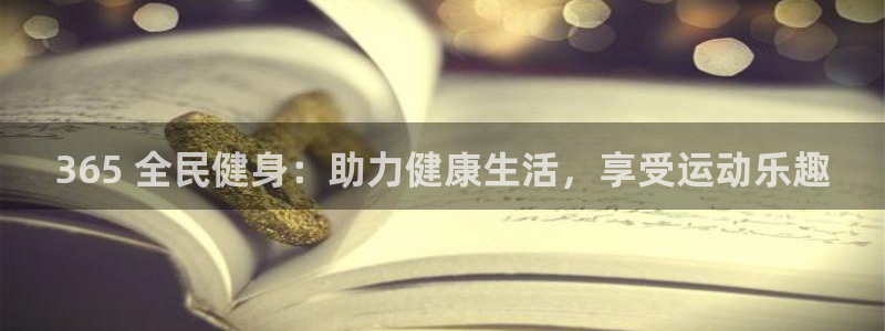 尊龙凯时平台入口：365 全民健身：助力健康生活，享受运