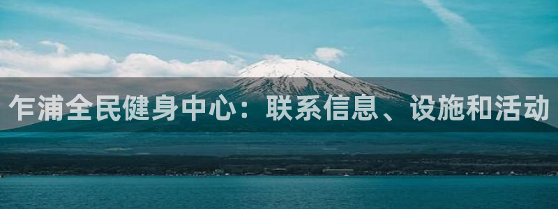 尊龙凯时官网正规吗：乍浦全民健身中心：联系信息、设施和活