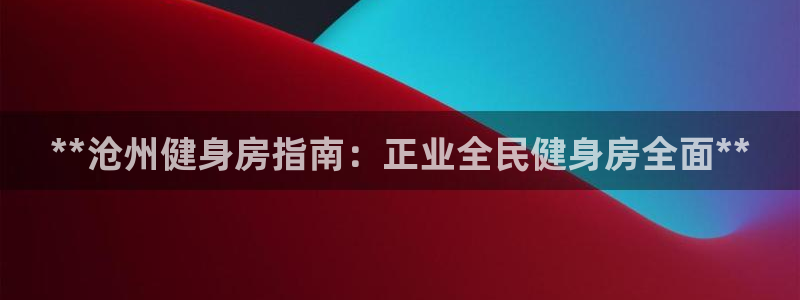 凯时游戏官方网站：**沧州健身房指南：正业全民健身房全面