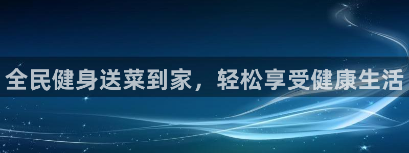 凯时登录首页,凯时K66：全民健身送菜到家，轻松享受健康