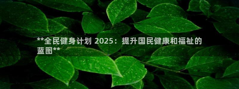 尊龙用现金娱乐一下下载旧：**全民健身计划 2025：提