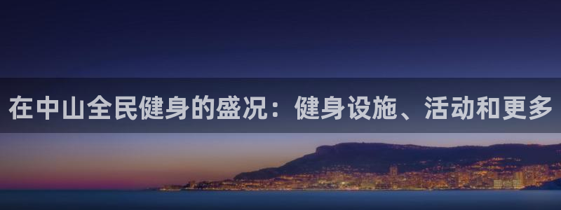 尊龙人生就是博管网：在中山全民健身的盛况：健身设施、活动