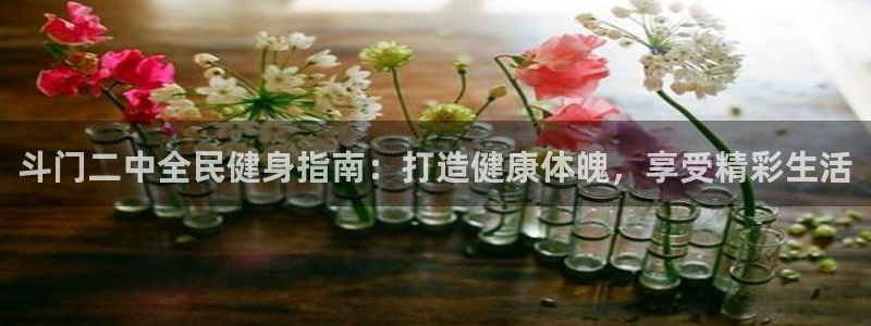 尊龙官网注册：斗门二中全民健身指南：打造健康体魄，享受精