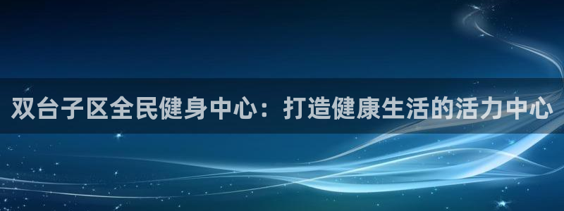 尊龙 am i blue：双台子区全民健身中心：打造健康